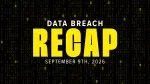 data breach recap for week of sept 9th, 2026