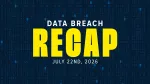 data breach recap for week of july 22, 2026