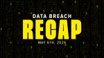 week of may 6th data breach recap graphic 