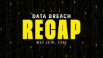 data breach recap graphic for week of may 20th, 2026