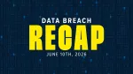 data breach recap for week of june 10th, 2026